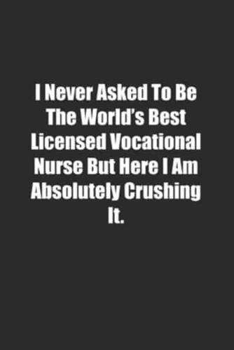 I Never Asked To Be The World's Best Licensed Vocational Nurse But Here I Am Absolutely Crushing It.