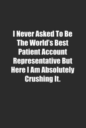 I Never Asked To Be The World's Best Patient Account Representative But Here I Am Absolutely Crushing It.