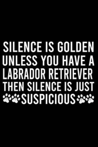 Silence Is Golden Unless You Have A Labrador Retriever Then Silence Is Just Suspicious