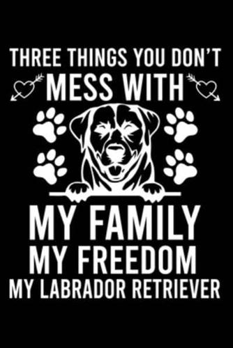 Three Things You Don't Mess With My Family My Freedom My Labrador Retriever
