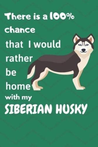 There Is a 100% Chance That I Would Rather Be Home With My Siberian Husky Dog