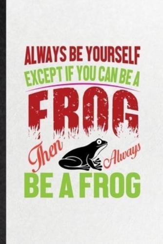 Always Be Yourself Except If You Can Be a Frog Than Always Be a Frog