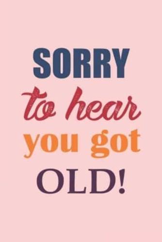 Sorry To Hear You Got Old