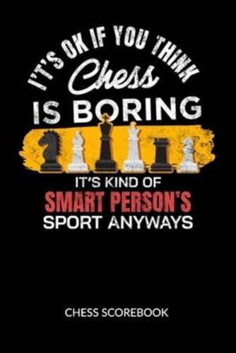 It´s Ok If You Think Chess Is Boring. It´s Kind of Smart Person´s Sport Anyway. Chess Scorebook