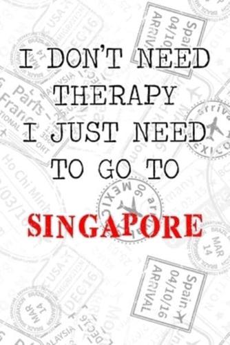 I Don't Need Therapy I Just Need To Go To Singapore