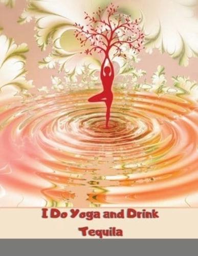 I Do Yoga and Drink Tequila