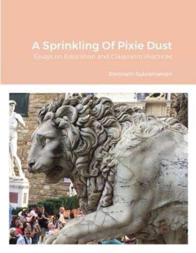 A Sprinkling Of Pixie Dust: Essays on Education and Classroom Practices