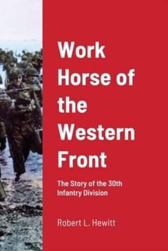 Work Horse of the Western Front: The Story of the 30th Infantry Division