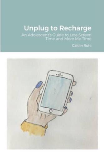 Unplug to Recharge: An Adolescent's Guide to Less Screen Time and More Me Time