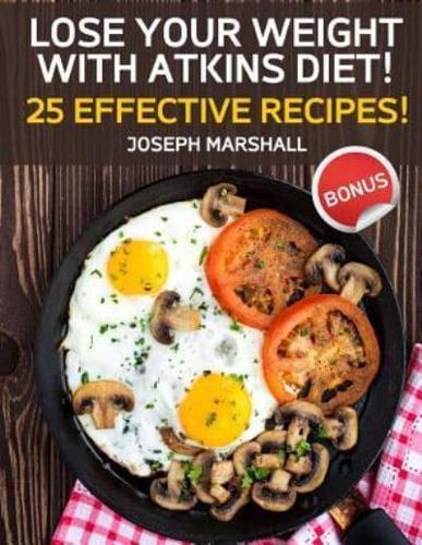 Lose Your Weight With Atkins Diet! 25 Effective Recipes!