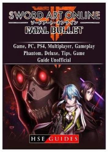 Sword Art Online Fatal Bullet Game, PC, PS4, Multiplayer, Gameplay, Phantom, Deluxe, Tips, Game Guide Unofficial