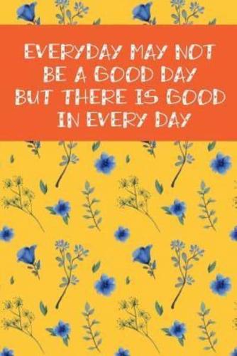 Everyday May Not Be a Good Day But There Is Good in Every Day