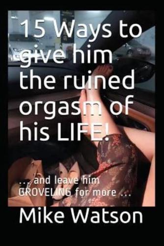 15 Ways to Give Him the Ruined Orgasm of His LIFE!