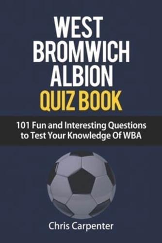 WEST BROMWICH ALBION QUIZ BOOK - 101 Fun and Interesting Questions to Test Your Knowledge Of WBA