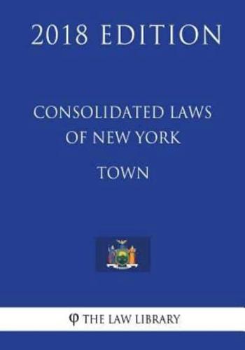 Consolidated Laws of New York - Town (2018 Edition)