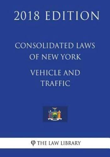 Consolidated Laws of New York - Vehicle and Traffic (2018 Edition)