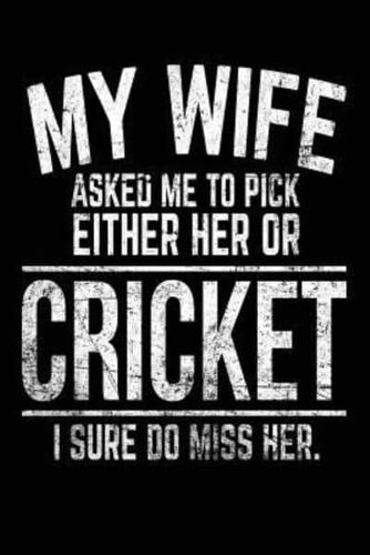 My Wife Asked Me to Pick Either Her or Cricket I Sure Do Miss Her.