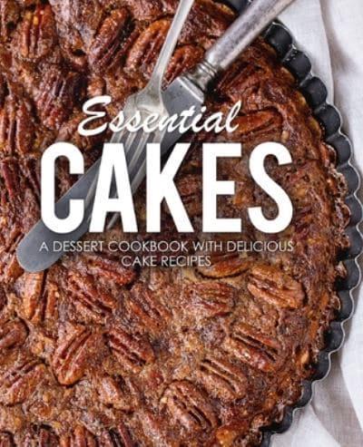 Essential Cakes: A Dessert Cookbook with Delicious Cake Recipes