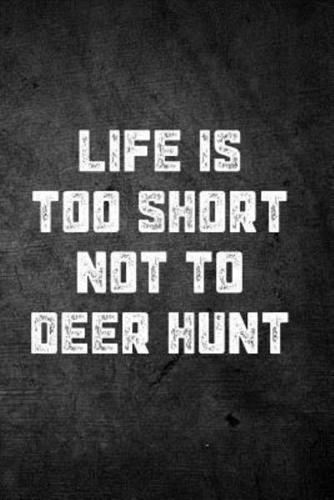 Life Is Too Short Not to Deer Hunt