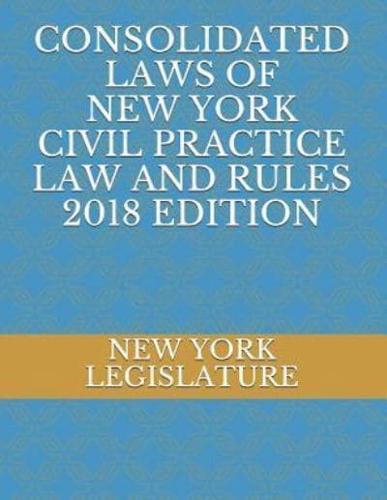 Consolidated Laws of New York Civil Practice Law and Rules 2018 Edition