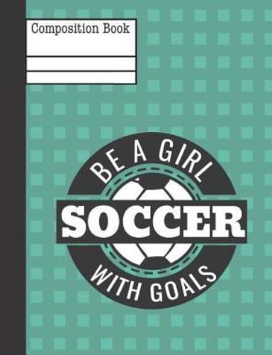 Be a Girl With Goals Soccer Composition Notebook - Wide Ruled