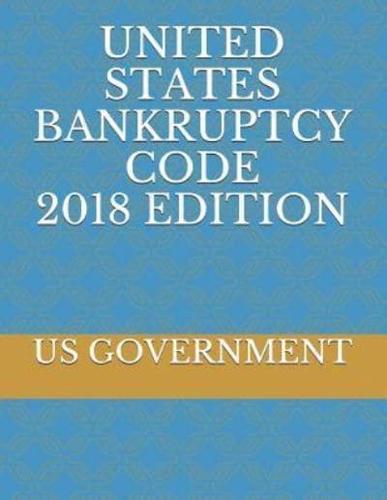 United States Bankruptcy Code 2018 Edition