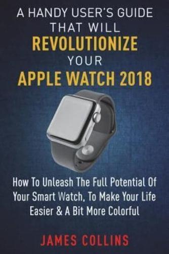 A Handy User's Guide That Will Revolutionize Your Apple Watch 2018