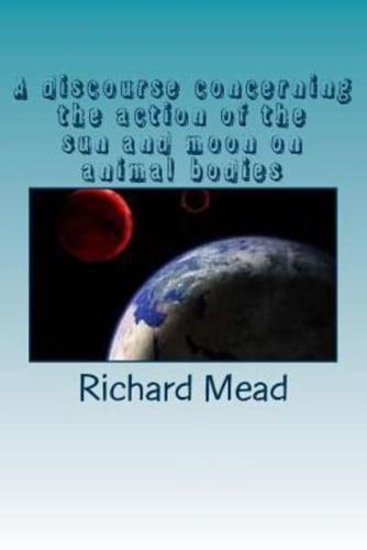 A Discourse Concerning the Action of the Sun and Moon on Animal Bodies