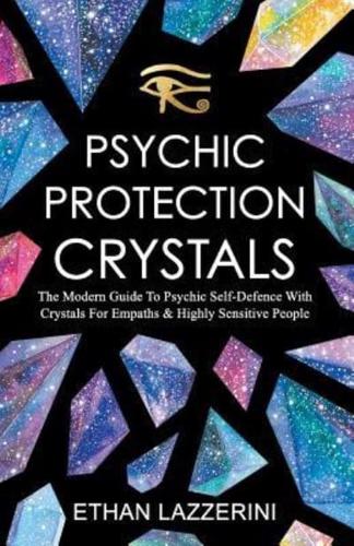 Psychic Protection Crystals: The Modern Guide To Psychic Self Defence With Crystals For Empaths And Highly Sensitive People