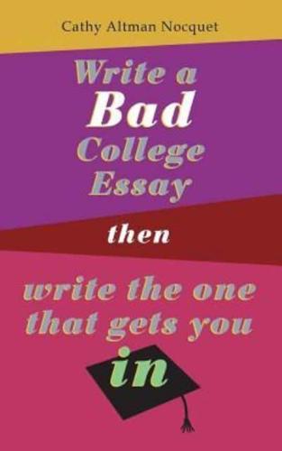 Write a Bad College Essay...Then Write the One That Gets You In.