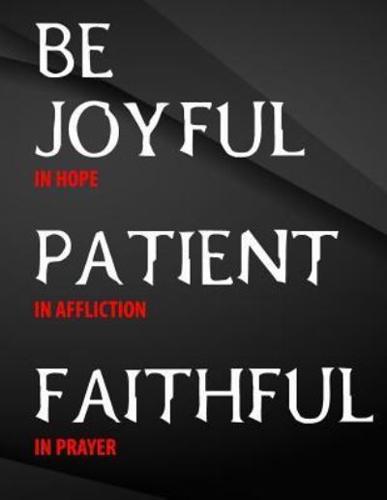 Be Joyful in Hope, Patient in Affliction, Faithful in Prayer.
