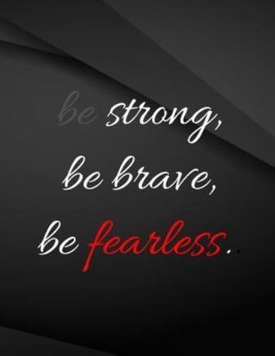 Be Strong, Be Brave, Be Fearless.