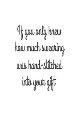 If You Only Knew How Much Swearing Was Hand-Stitched Into Your Gift