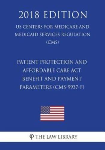 Patient Protection and Affordable Care Act - Benefit and Payment Parameters (CMS-9937-F) (US Centers for Medicare and Medicaid Services Regulation) (CMS) (2018 Edition)