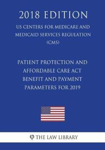 Patient Protection and Affordable Care Act - Benefit and Payment Parameters for 2019 (US Centers for Medicare and Medicaid Services Regulation) (CMS) (2018 Edition)
