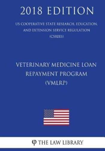 Veterinary Medicine Loan Repayment Program (VMLRP) (US Cooperative State Research, Education, and Extension Service Regulation) (CSREES) (2018 Edition)