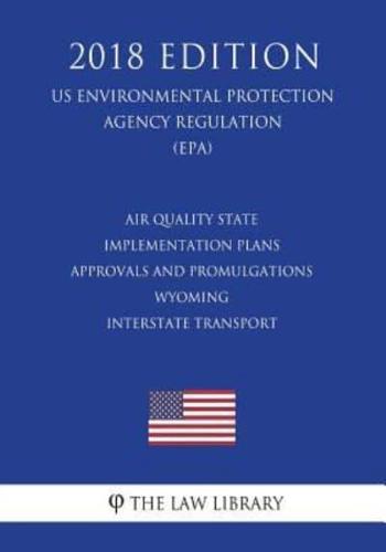 Air Quality State Implementation Plans - Approvals and Promulgations - Wyoming - Interstate Transport (US Environmental Protection Agency Regulation) (EPA) (2018 Edition)