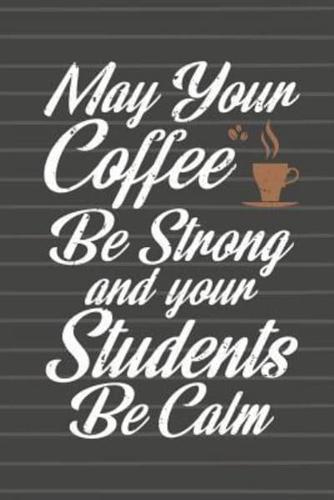 May Your Coffee Be Strong and Your Students Be Calm Journal Notebook