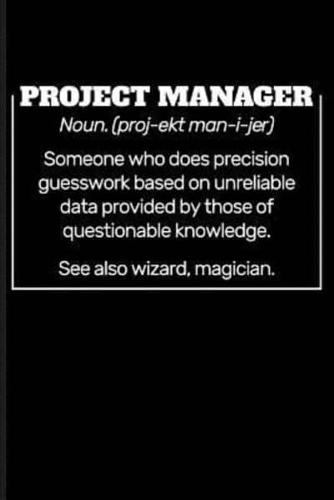 Project Manager Noun. (Proj-Ekt Man-I-Jer) Someone Who Does Precision Guesswork Based on Unreliable Data Provided by Those of Questionable Knowledge. See Also Wizard, Magician.
