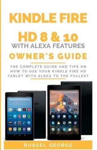 Kindle Fire HD 8 & 10 With Alexa Features: The Complete Guide and Tips on How to Use Your Kindle Fire HD Tablet with Alexa to the Fullest