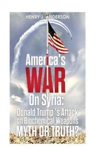 America's War On Syria :  Donald Trump 's Attack on Biochemical Weapons :Myth or Truth?