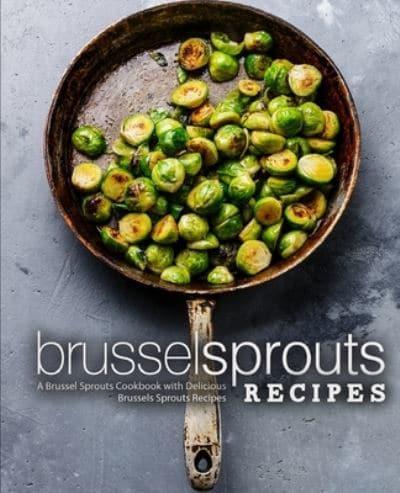 Brussel Sprouts Recipes: A Brussel Sprouts Cookbook with Delicious Brussels Sprouts Recipes