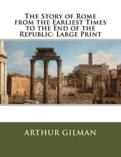 The Story of Rome from the Earliest Times to the End of the Republic