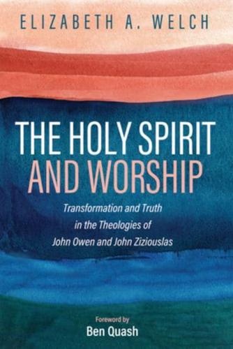 The Holy Spirit and Worship: Transformation and Truth in the Theologies of John Owen and John Zizioulas