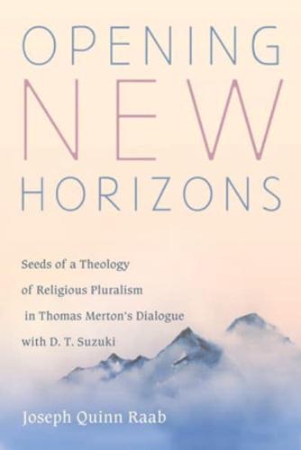 Opening New Horizons: Seeds of a Theology of Religious Pluralism in Thomas Merton's Dialogue with D. T. Suzuki