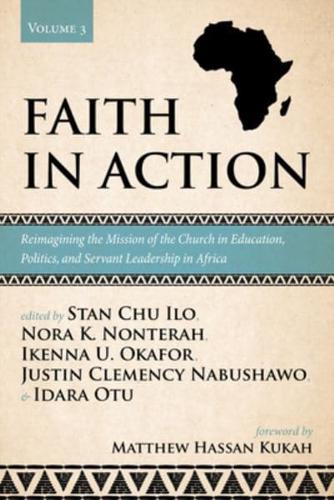 Faith in Action. Vol. III Reimagining the Mission of the Church in Education, Politics, and Servant Leadership in Africa