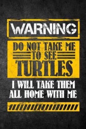 Warning Do Not Take Me to See Turtles I Will Take Them All Home With Me