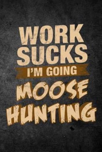 Work Sucks I'm Going Moose Hunting