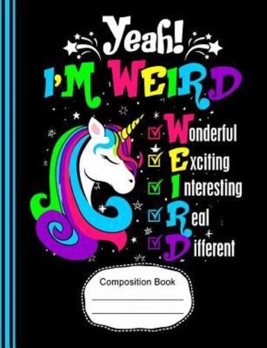 Yeah! I'm Weird Wonderful Exciting Unicorn Composition Notebook Wide Ruled Paper