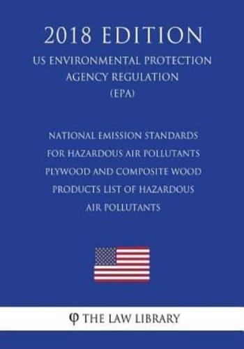National Emission Standards for Hazardous Air Pollutants - Plywood and Composite Wood Products - List of Hazardous Air Pollutants (Us Environmental Protection Agency Regulation) (Epa) (2018 Edition)